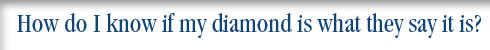 How do I know if my diamond is what they say it is?